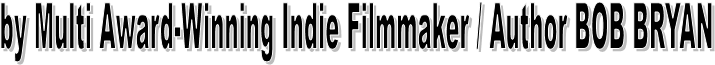 by Multi Award-Winning Indie Filmmaker / Author BOB BRYAN